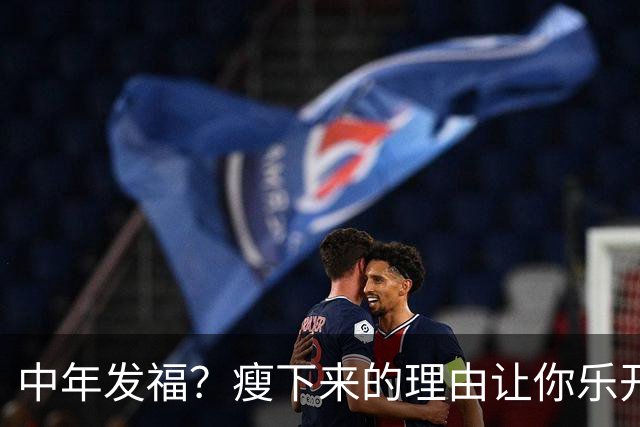 中年发福？瘦下来的理由让你乐开怀！